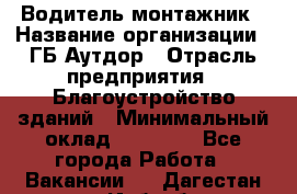 Водитель-монтажник › Название организации ­ ГБ Аутдор › Отрасль предприятия ­ Благоустройство зданий › Минимальный оклад ­ 80 000 - Все города Работа » Вакансии   . Дагестан респ.,Избербаш г.